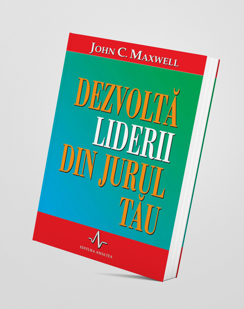 Dezvoltă liderii din jurul tău - John C. Maxwell